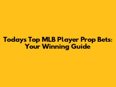 Today's Top MLB Player Prop Bets: Your Winning Guide