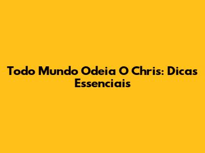 Todo Mundo Odeia O Chris: Dicas Essenciais