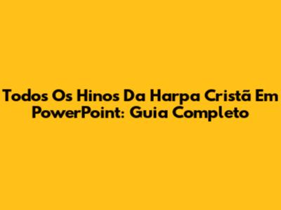 Todos Os Hinos Da Harpa Cristã Em PowerPoint: Guia Completo