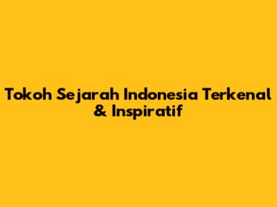 Tokoh Sejarah Indonesia Terkenal & Inspiratif