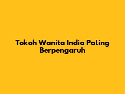 Tokoh Wanita India Paling Berpengaruh