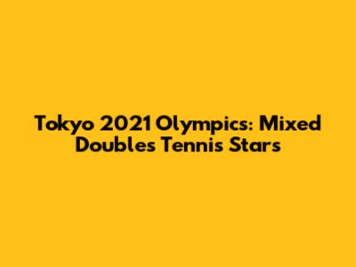 Tokyo 2021 Olympics: Mixed Doubles Tennis Stars