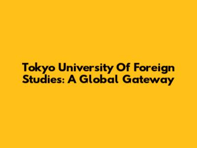 Tokyo University Of Foreign Studies: A Global Gateway