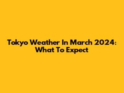 Tokyo Weather In March 2024: What To Expect