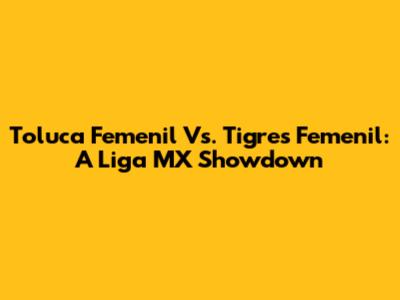 Toluca Femenil Vs. Tigres Femenil: A Liga MX Showdown