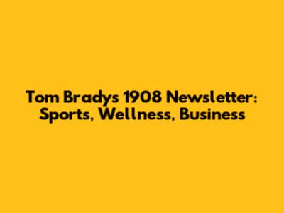Tom Brady's '1908' Newsletter: Sports, Wellness, Business