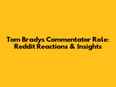 Tom Brady's Commentator Role: Reddit Reactions & Insights