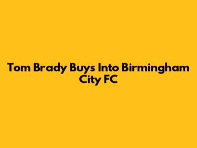Tom Brady Buys Into Birmingham City FC