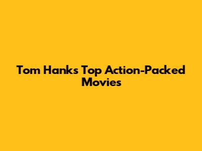 Tom Hanks' Top Action-Packed Movies