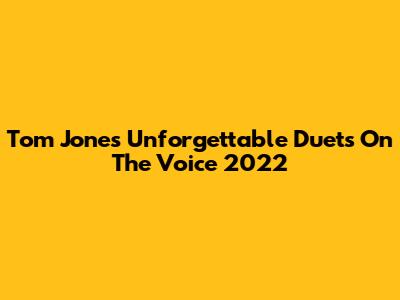 Tom Jones' Unforgettable Duets On The Voice 2022