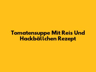 Tomatensuppe Mit Reis Und Hackbällchen Rezept