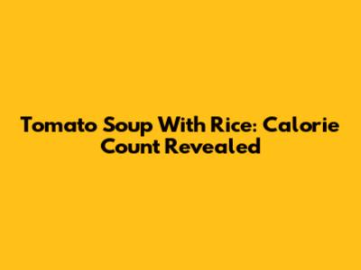 Tomato Soup With Rice: Calorie Count Revealed