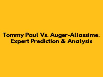 Tommy Paul Vs. Auger-Aliassime: Expert Prediction & Analysis