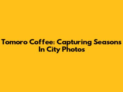 Tomoro Coffee: Capturing Seasons In City Photos