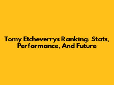 Tomy Etcheverry's Ranking: Stats, Performance, And Future