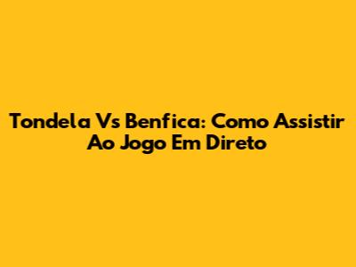 Tondela Vs Benfica: Como Assistir Ao Jogo Em Direto