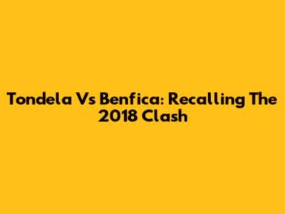 Tondela Vs Benfica: Recalling The 2018 Clash
