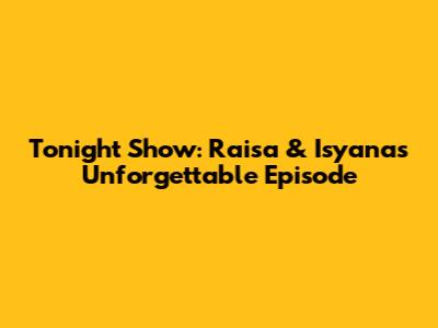 Tonight Show: Raisa & Isyana's Unforgettable Episode