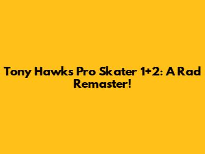 Tony Hawk's Pro Skater 1+2: A Rad Remaster!