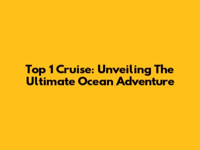 Top 1 Cruise: Unveiling The Ultimate Ocean Adventure