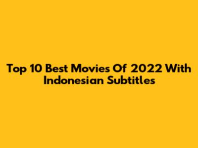 Top 10 Best Movies Of 2022 With Indonesian Subtitles