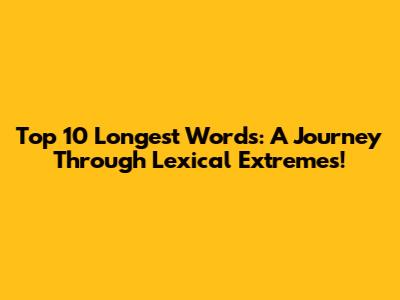 Top 10 Longest Words: A Journey Through Lexical Extremes!
