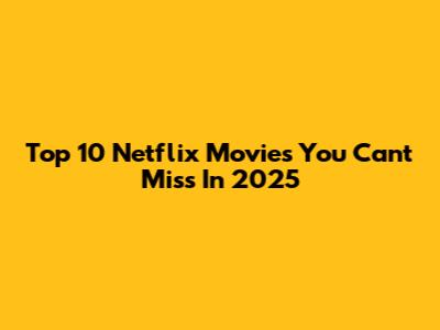 Top 10 Netflix Movies You Can't Miss In 2025
