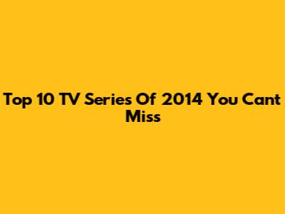 Top 10 TV Series Of 2014 You Can't Miss