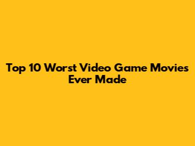Top 10 Worst Video Game Movies Ever Made