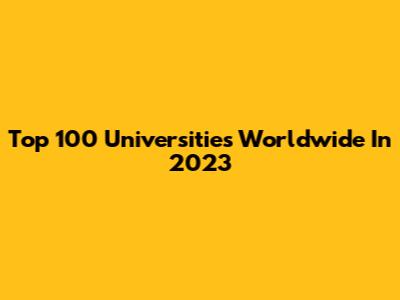 Top 100 Universities Worldwide In 2023