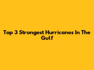 Top 3 Strongest Hurricanes In The Gulf