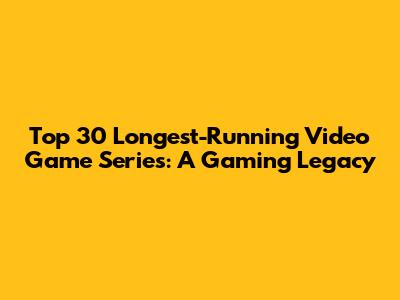 Top 30 Longest-Running Video Game Series: A Gaming Legacy