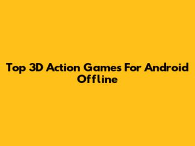 Top 3D Action Games For Android Offline