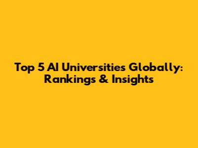 Top 5 AI Universities Globally: Rankings & Insights