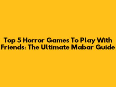Top 5 Horror Games To Play With Friends: The Ultimate Mabar Guide