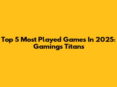 Top 5 Most Played Games In 2025: Gaming's Titans