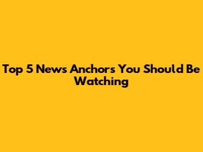 Top 5 News Anchors You Should Be Watching