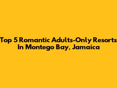 Top 5 Romantic Adults-Only Resorts In Montego Bay, Jamaica