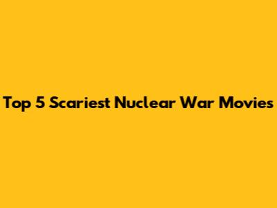 Top 5 Scariest Nuclear War Movies