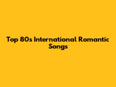 Top 80s International Romantic Songs