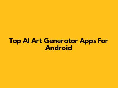 Top AI Art Generator Apps For Android