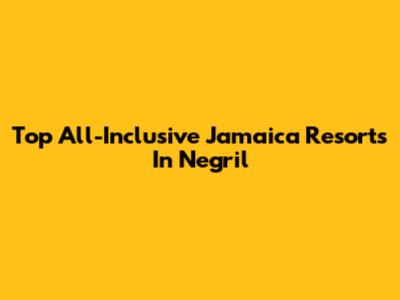 Top All-Inclusive Jamaica Resorts In Negril