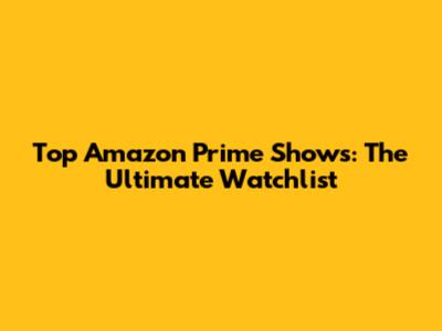 Top Amazon Prime Shows: The Ultimate Watchlist