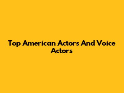 Top American Actors And Voice Actors