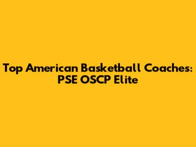 Top American Basketball Coaches: PSE OSCP Elite