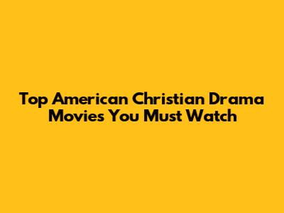 Top American Christian Drama Movies You Must Watch