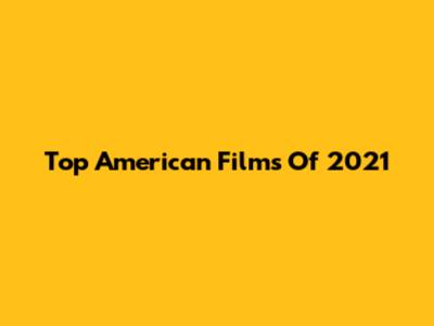 Top American Films Of 2021