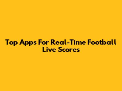 Top Apps For Real-Time Football Live Scores
