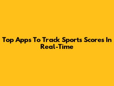 Top Apps To Track Sports Scores In Real-Time