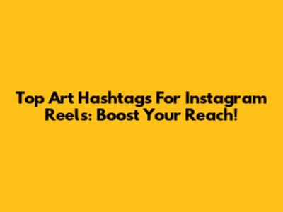Top Art Hashtags For Instagram Reels: Boost Your Reach!